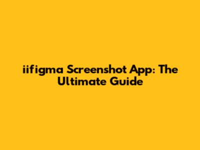 iifigma Screenshot App: The Ultimate Guide