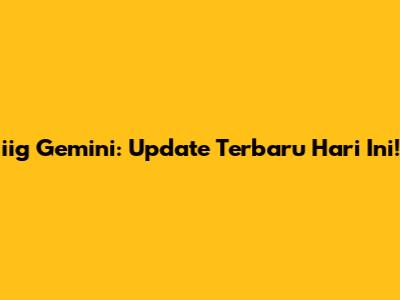 iig Gemini: Update Terbaru Hari Ini!