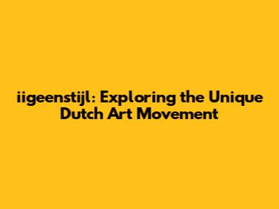 iigeenstijl: Exploring the Unique Dutch Art Movement