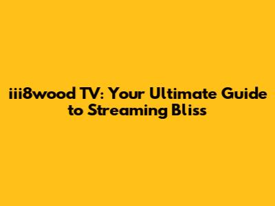 iii8wood TV: Your Ultimate Guide to Streaming Bliss