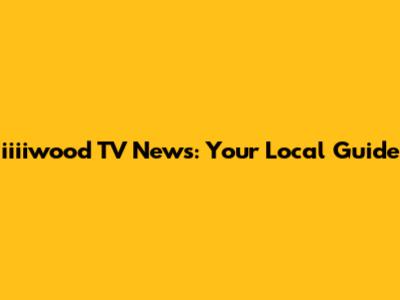 iiiiwood TV News: Your Local Guide
