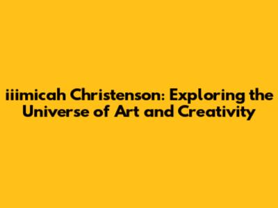 iiimicah Christenson: Exploring the Universe of Art and Creativity