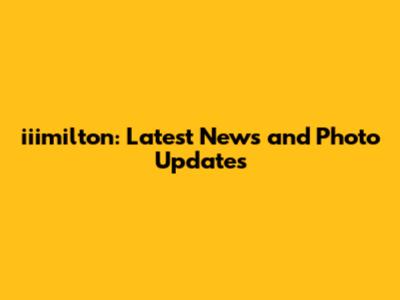 iiimilton: Latest News and Photo Updates