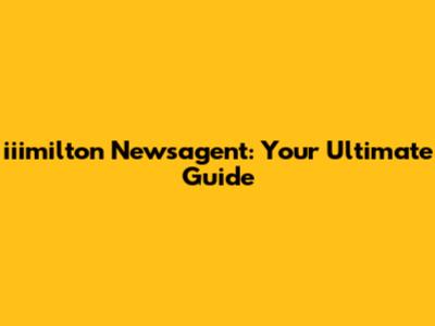 iiimilton Newsagent: Your Ultimate Guide