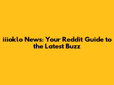 iiioklo News: Your Reddit Guide to the Latest Buzz