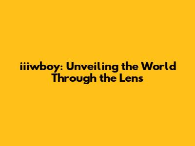iiiwboy: Unveiling the World Through the Lens