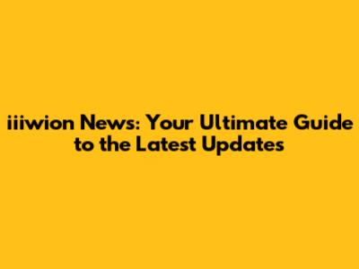 iiiwion News: Your Ultimate Guide to the Latest Updates