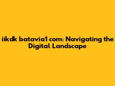 iikdk batavia1 com: Navigating the Digital Landscape