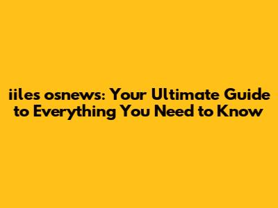 iiles osnews: Your Ultimate Guide to Everything You Need to Know