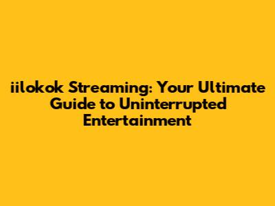 iilokok Streaming: Your Ultimate Guide to Uninterrupted Entertainment
