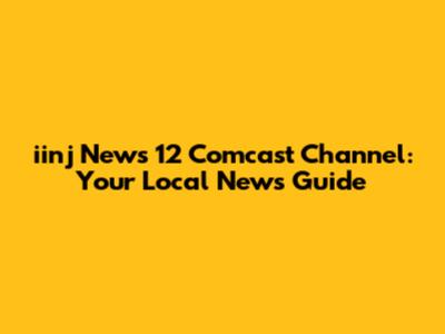 iinj News 12 Comcast Channel: Your Local News Guide