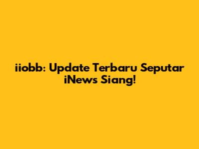 iiobb: Update Terbaru Seputar iNews Siang!