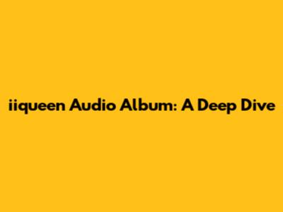 iiqueen Audio Album: A Deep Dive
