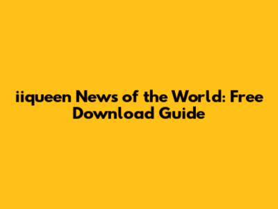 iiqueen News of the World: Free Download Guide