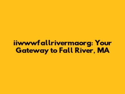 iiwwwfallrivermaorg: Your Gateway to Fall River, MA