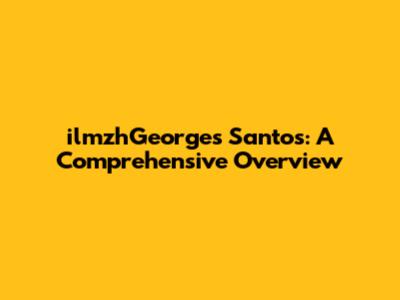 ilmzhGeorges Santos: A Comprehensive Overview