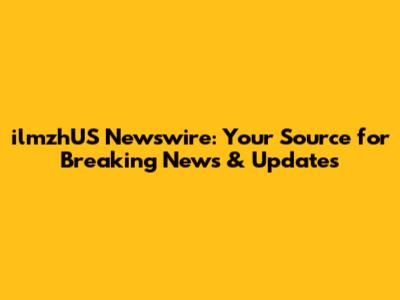 ilmzhUS Newswire: Your Source for Breaking News & Updates