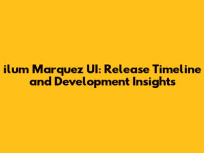 ilum Marquez UI: Release Timeline and Development Insights