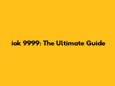 iok 9999: The Ultimate Guide