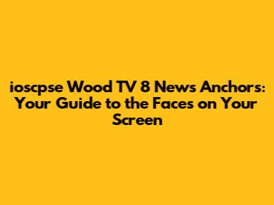ioscpse Wood TV 8 News Anchors: Your Guide to the Faces on Your Screen