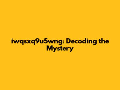 iwqsxq9u5wng: Decoding the Mystery