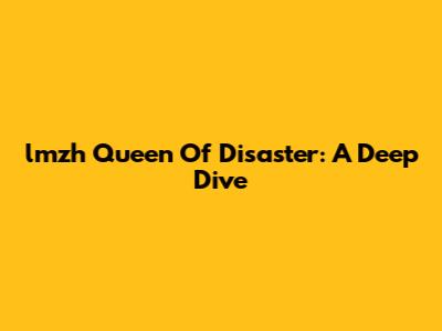 lmzh Queen Of Disaster: A Deep Dive