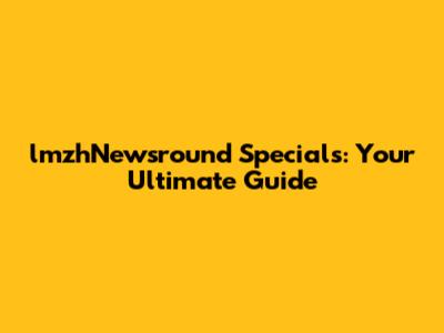 lmzhNewsround Specials: Your Ultimate Guide
