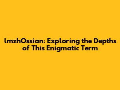 lmzhOssian: Exploring the Depths of This Enigmatic Term