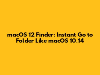 macOS 12 Finder: Instant 'Go to Folder' Like macOS 10.14