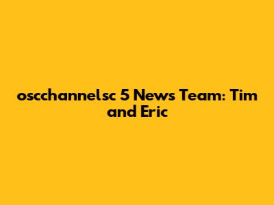 oscchannelsc 5 News Team: Tim and Eric