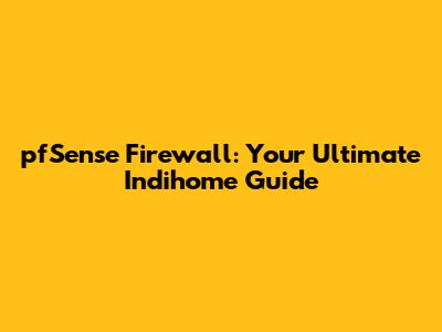 pfSense Firewall: Your Ultimate Indihome Guide