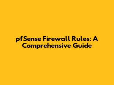 pfSense Firewall Rules: A Comprehensive Guide