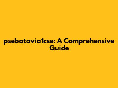 psebatavia1cse: A Comprehensive Guide
