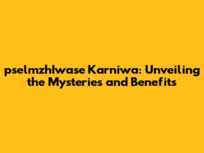pselmzhIwase Karniwa: Unveiling the Mysteries and Benefits