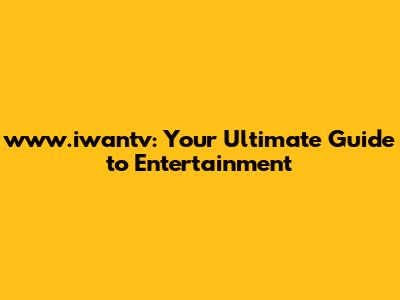 www.iwantv: Your Ultimate Guide to Entertainment