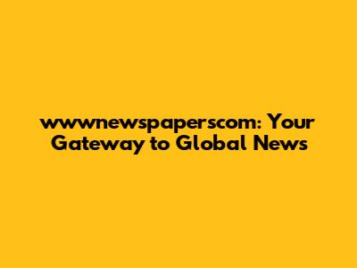 wwwnewspaperscom: Your Gateway to Global News