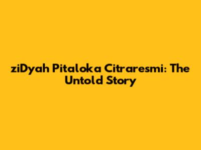 ziDyah Pitaloka Citraresmi: The Untold Story