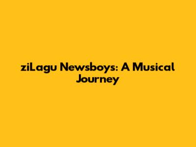 ziLagu Newsboys: A Musical Journey
