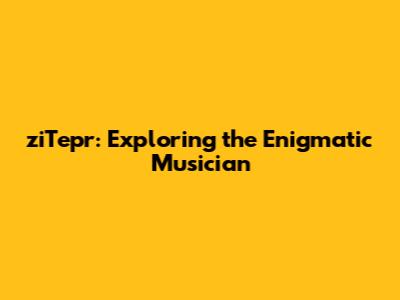 ziTepr: Exploring the Enigmatic Musician
